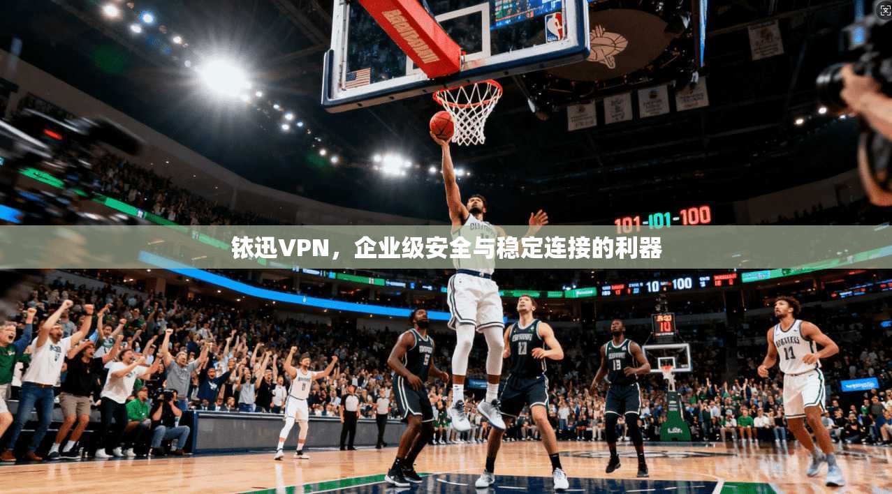 铱迅VPN,企业级安全与稳定连接的利器 第1张 铱迅VPN,企业级安全与稳定连接的利器 第1张