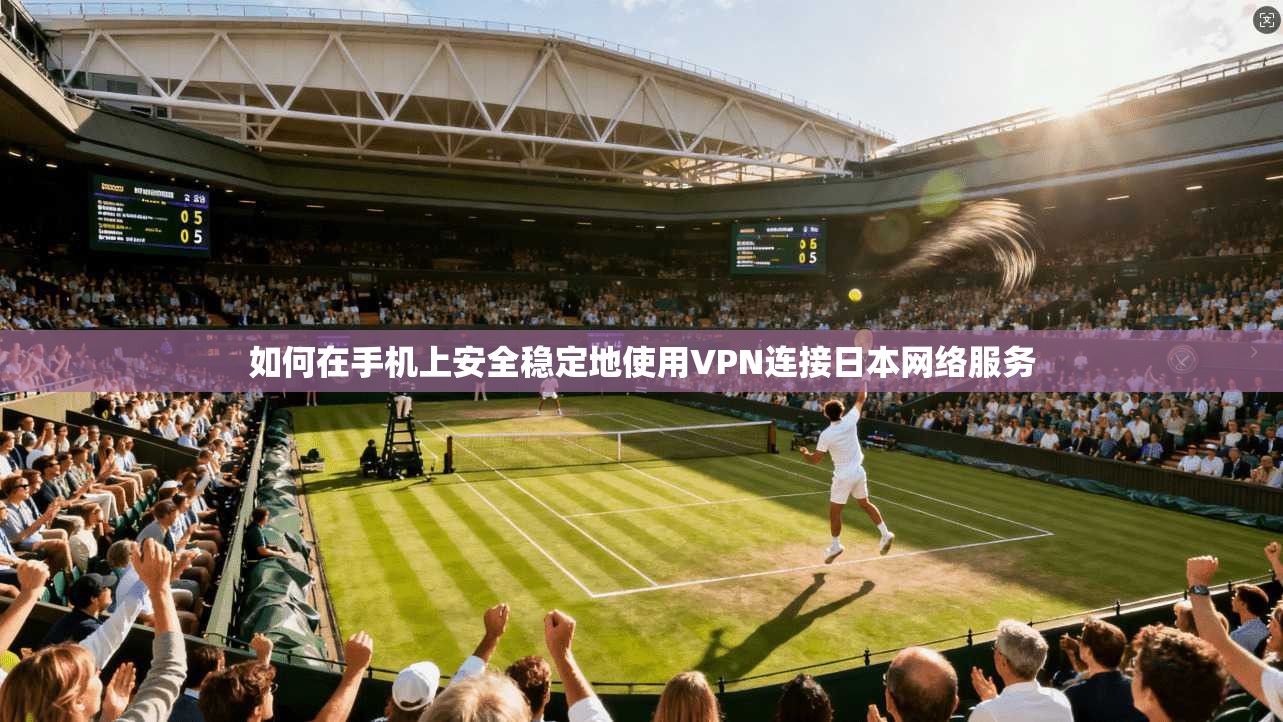 如何在手机上安全稳定地使用VPN连接日本网络服务  第1张