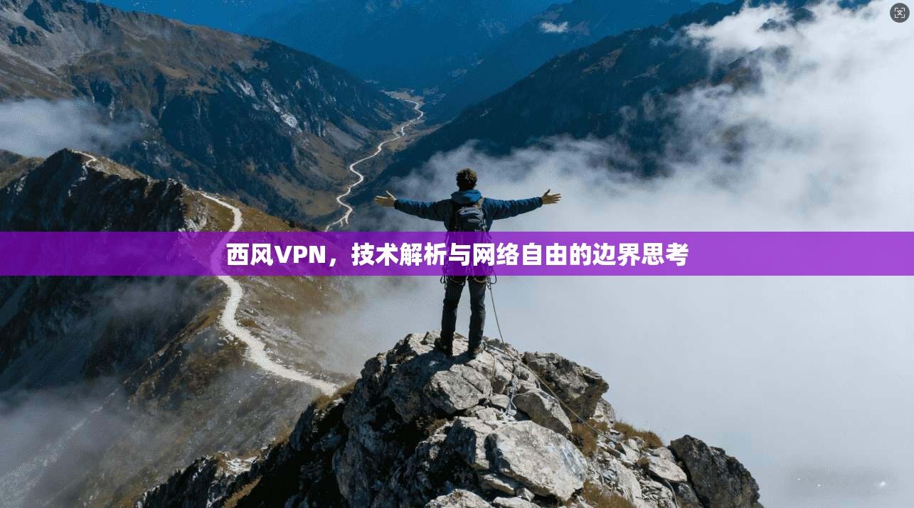 西风VPN,技术解析与网络自由的边界思考 第1张 西风VPN,技术解析与网络自由的边界思考 第1张
