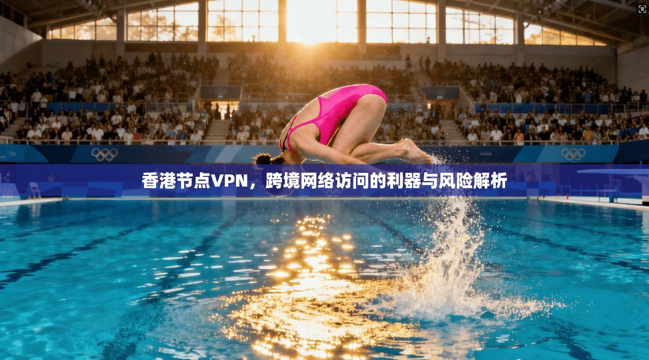 香港节点VPN,跨境网络访问的利器与风险解析 第1张 香港节点VPN,跨境网络访问的利器与风险解析 第1张
