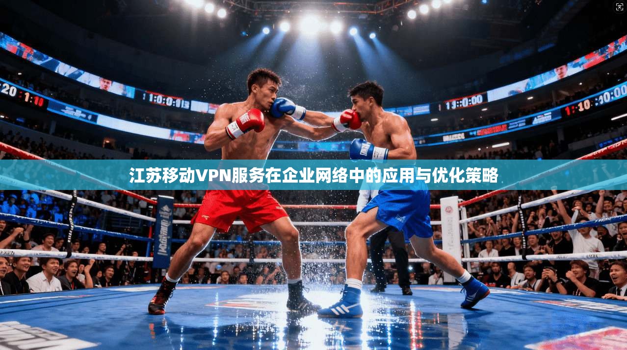 江苏移动VPN服务在企业网络中的应用与优化策略  第1张