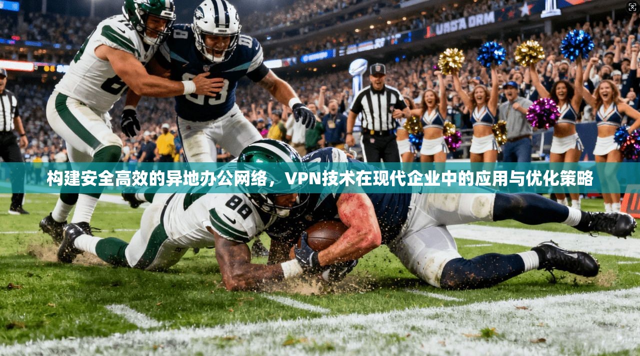 构建安全高效的异地办公网络,VPN技术在现代企业中的应用与优化策略 第1张 构建安全高效的异地办公网络,VPN技术在现代企业中的应用与优化策略 第1张