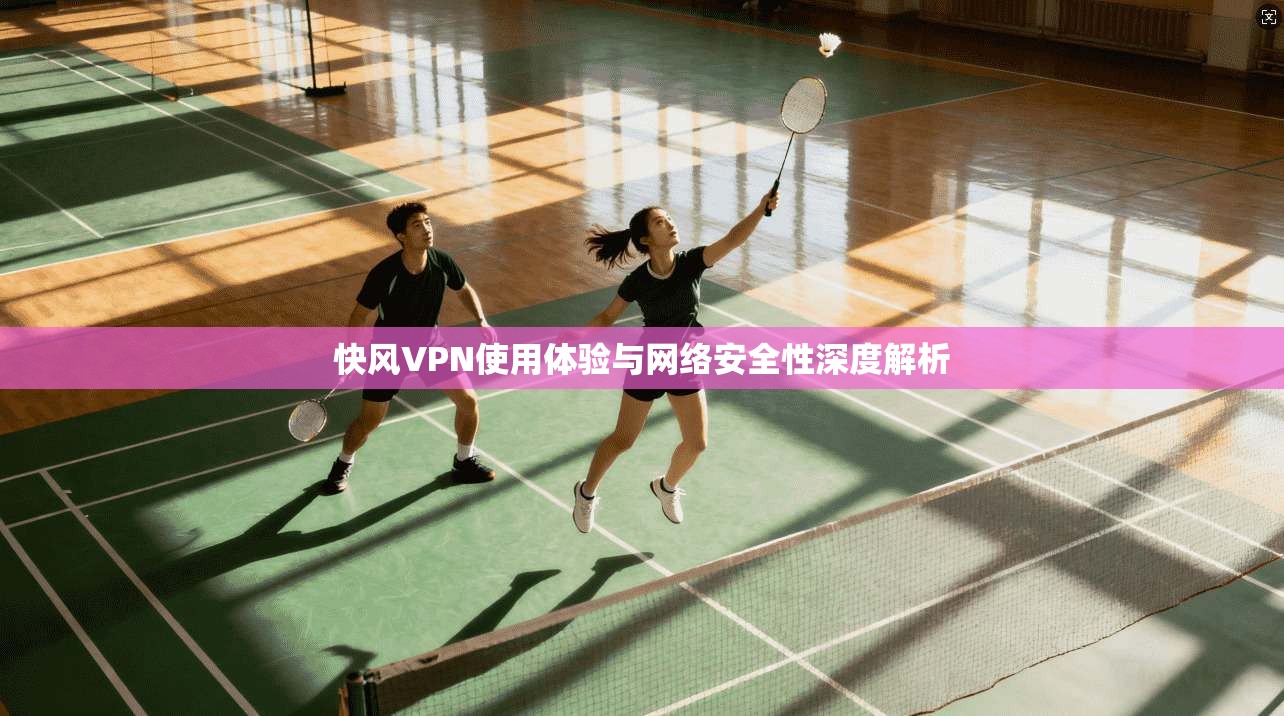 快风VPN使用体验与网络安全性深度解析  第1张