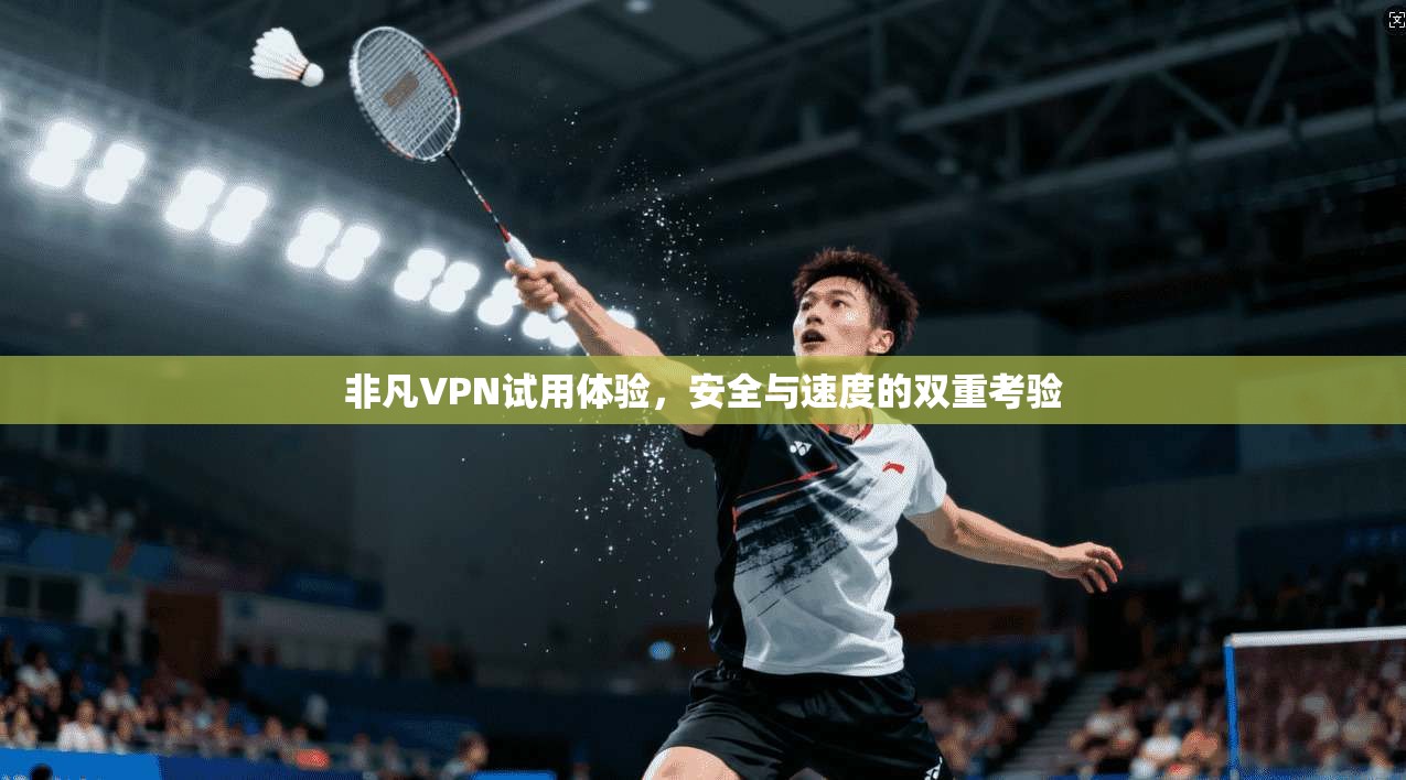 非凡VPN试用体验，安全与速度的双重考验  第1张