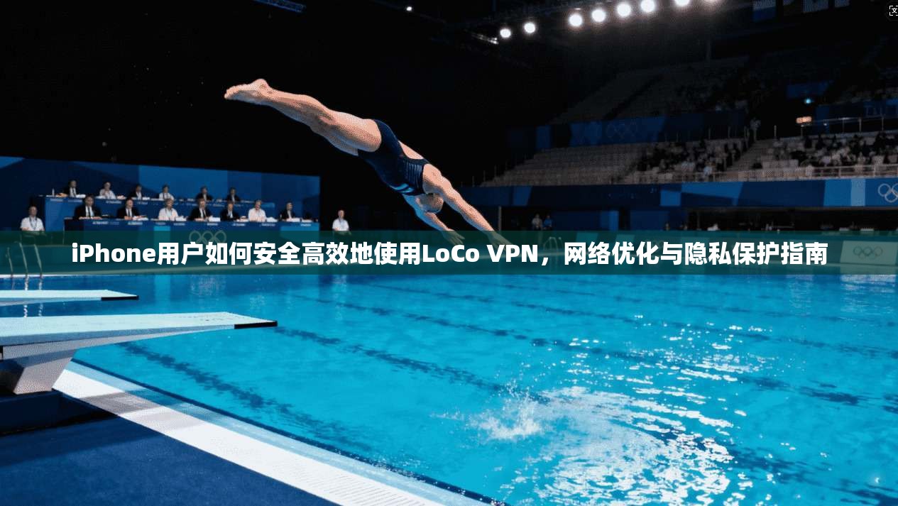 iPhone用户如何安全高效地使用LoCo VPN，网络优化与隐私保护指南  第1张