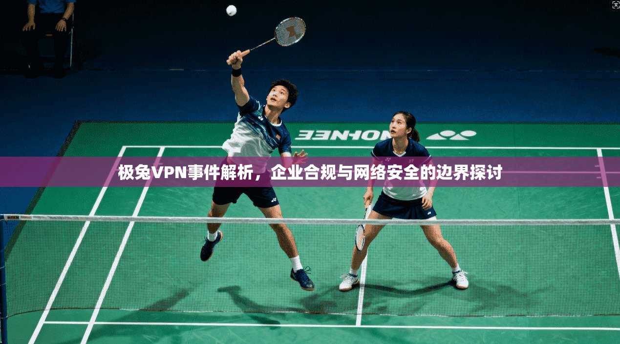 极兔VPN事件解析,企业合规与网络安全的边界探讨 第1张 极兔VPN事件解析,企业合规与网络安全的边界探讨 第1张