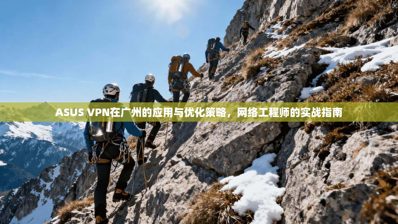 ASUS VPN在广州的应用与优化策略，网络工程师的实战指南  第1张