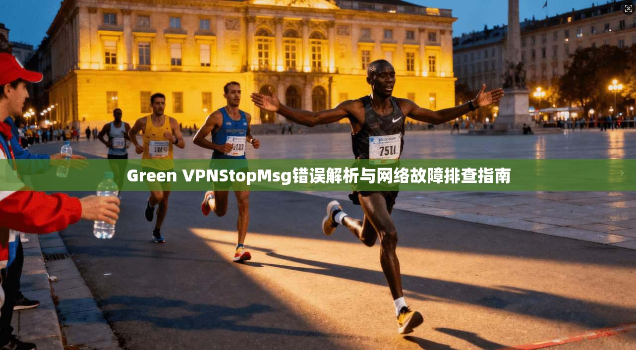 Green VPNStopMsg错误解析与网络故障排查指南  第1张