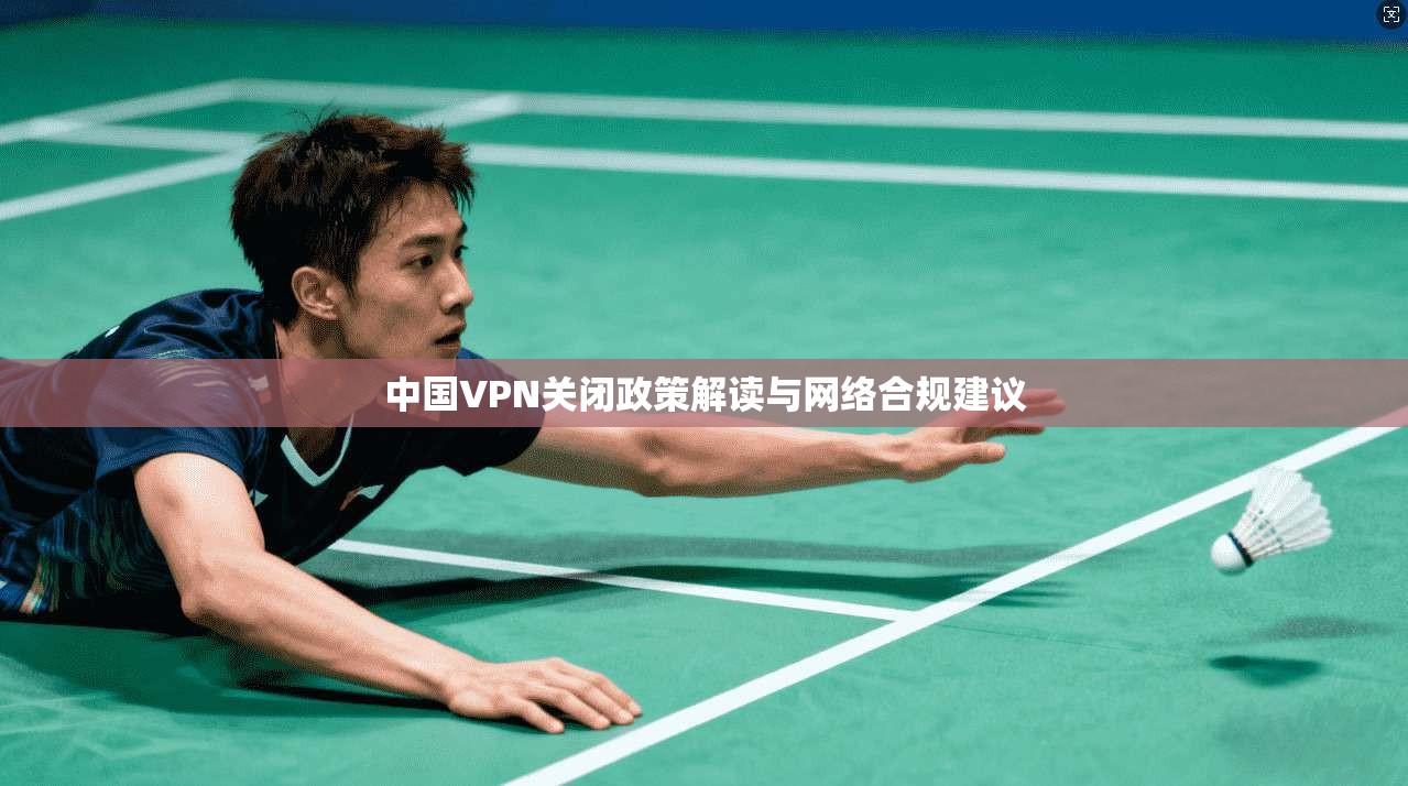中国VPN关闭政策解读与网络合规建议  第1张