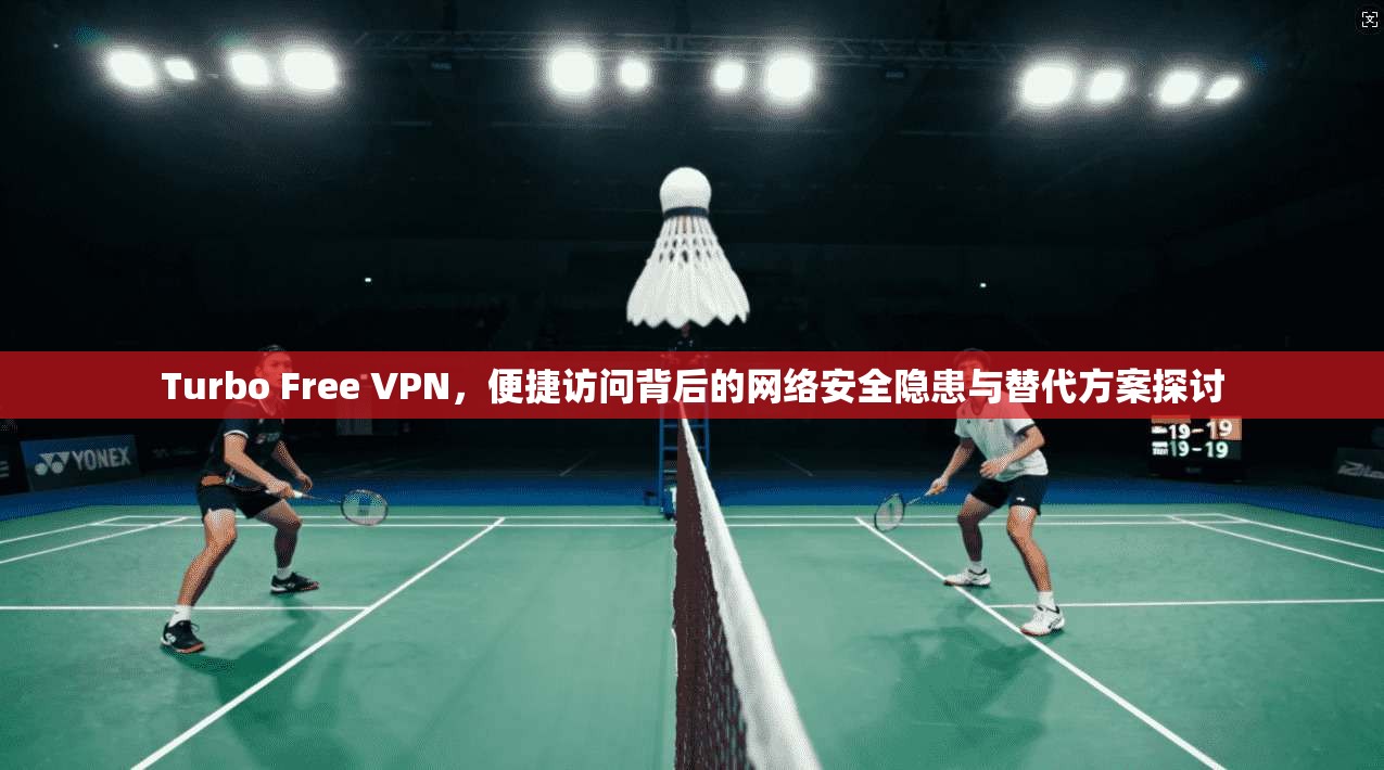 Turbo Free VPN,便捷访问背后的网络安全隐患与替代方案探讨 第1张 Turbo Free VPN,便捷访问背后的网络安全隐患与替代方案探讨 第1张