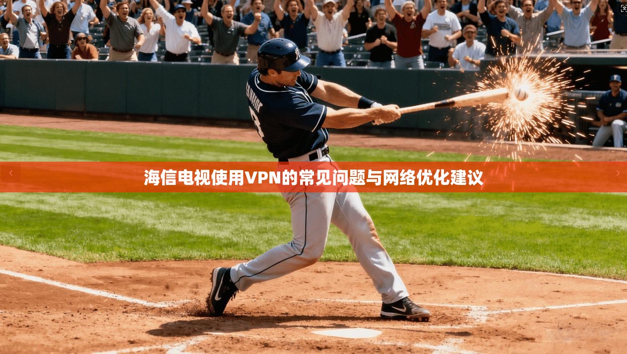海信电视使用VPN的常见问题与网络优化建议 第1张 海信电视使用VPN的常见问题与网络优化建议 第1张