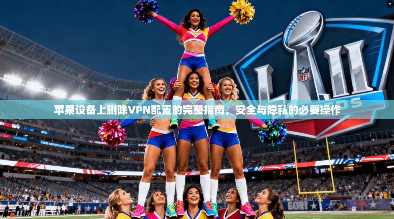 苹果设备上删除VPN配置的完整指南，安全与隐私的必要操作  第1张