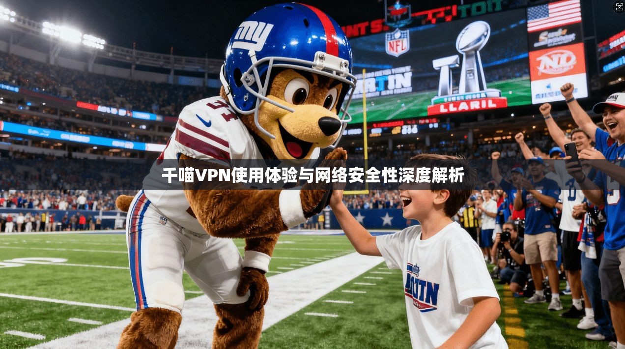 千喵VPN使用体验与网络安全性深度解析  第1张