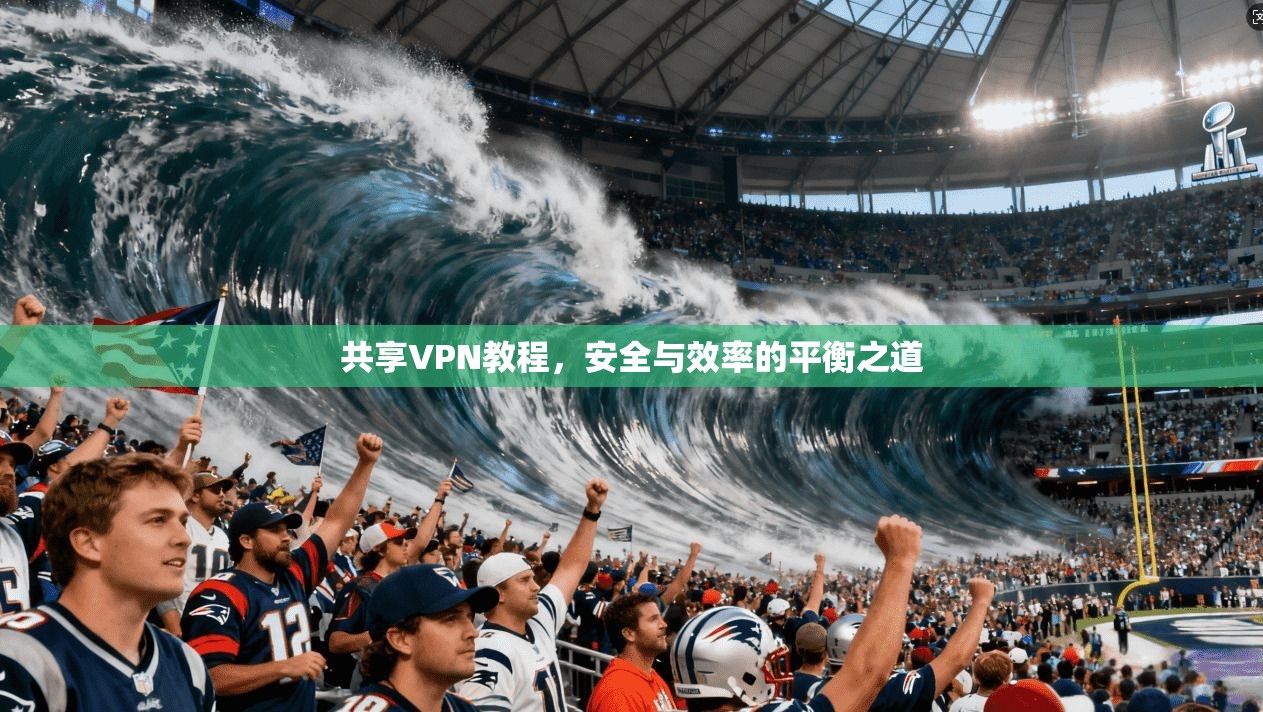 共享VPN教程，安全与效率的平衡之道  第1张