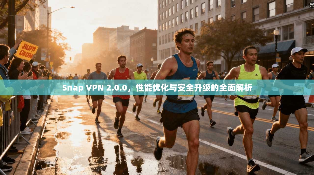 Snap VPN 2.0.0，性能优化与安全升级的全面解析  第1张