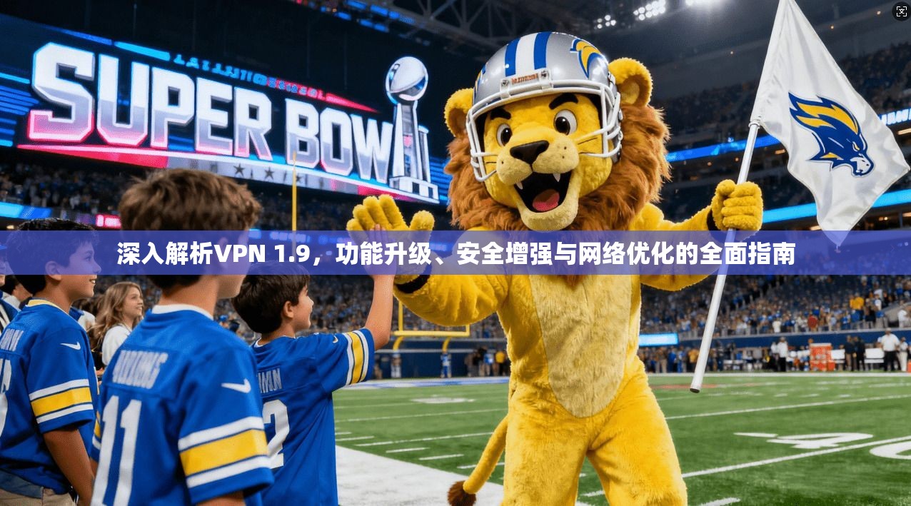 深入解析VPN 1.9，功能升级、安全增强与网络优化的全面指南  第1张