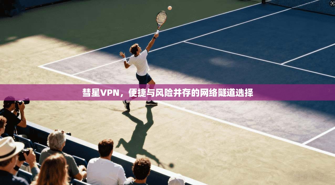 彗星VPN，便捷与风险并存的网络隧道选择  第1张