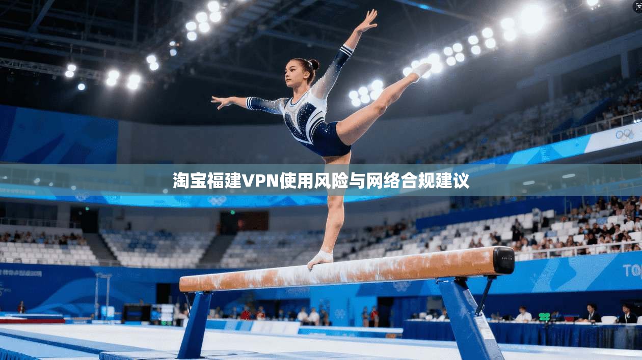 淘宝福建VPN使用风险与网络合规建议  第1张