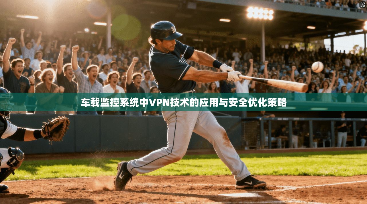 车载监控系统中VPN技术的应用与安全优化策略  第1张