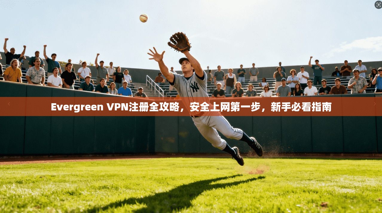 Evergreen VPN注册全攻略，安全上网第一步，新手必看指南  第1张