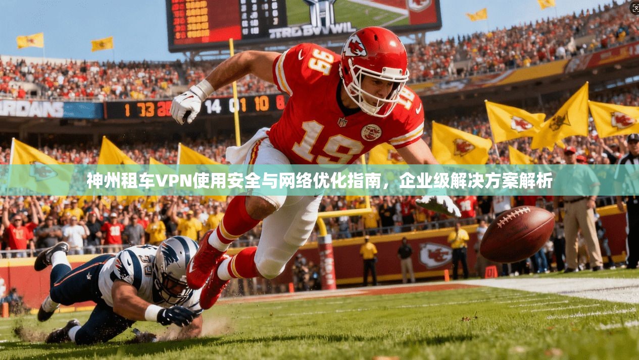 神州租车VPN使用安全与网络优化指南，企业级解决方案解析  第1张