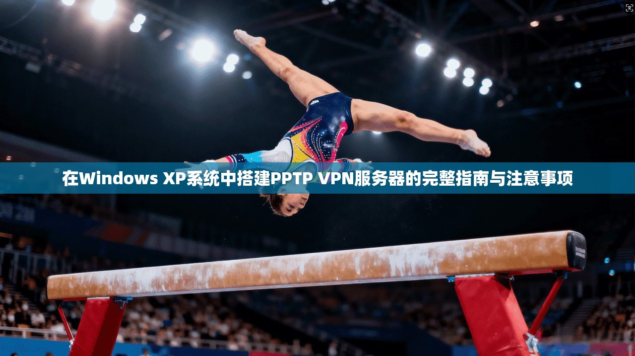 在Windows XP系统中搭建PPTP VPN服务器的完整指南与注意事项 第1张 在Windows XP系统中搭建PPTP VPN服务器的完整指南与注意事项 第1张