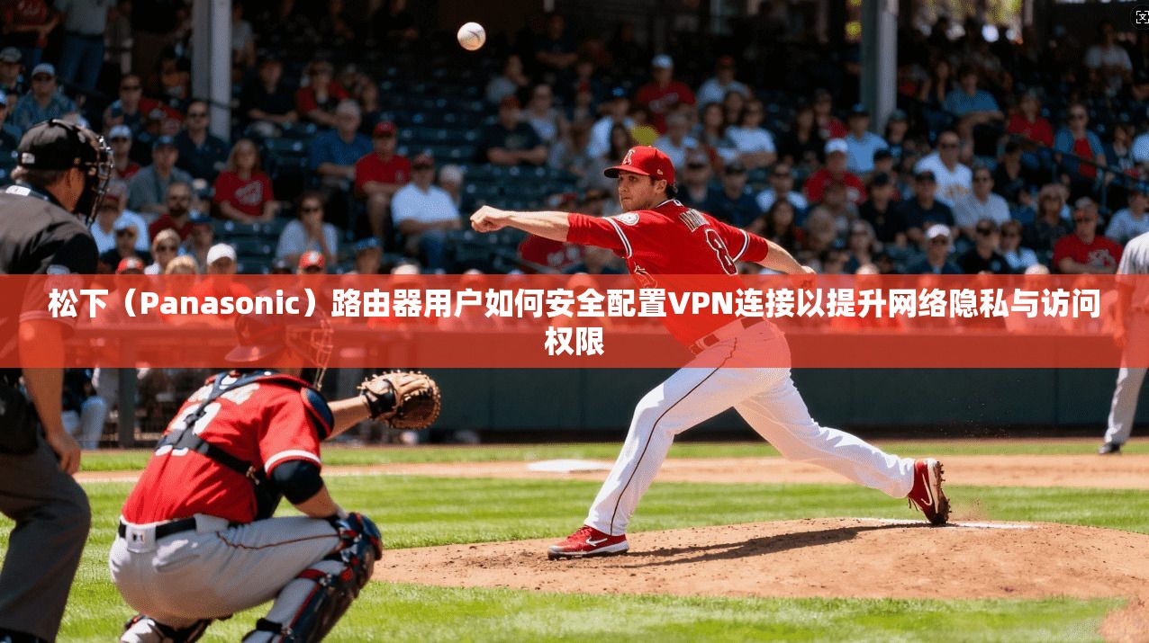 松下（Panasonic）路由器用户如何安全配置VPN连接以提升网络隐私与访问权限  第1张