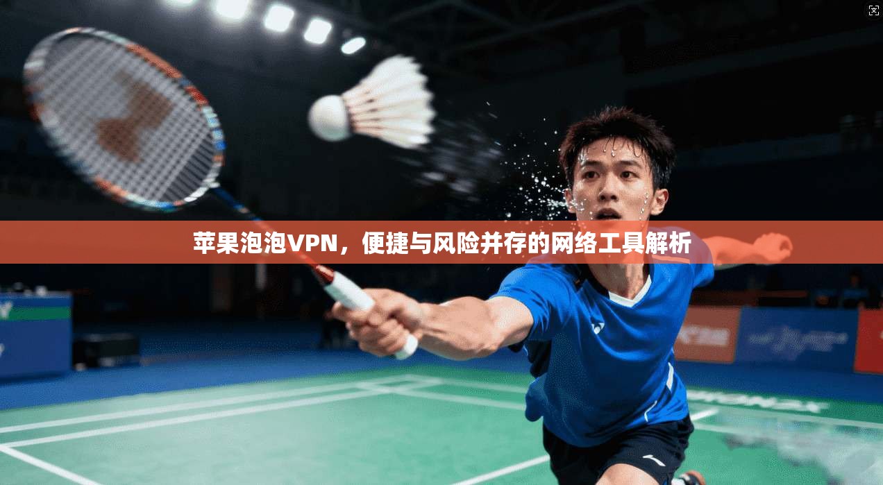 苹果泡泡VPN，便捷与风险并存的网络工具解析  第1张