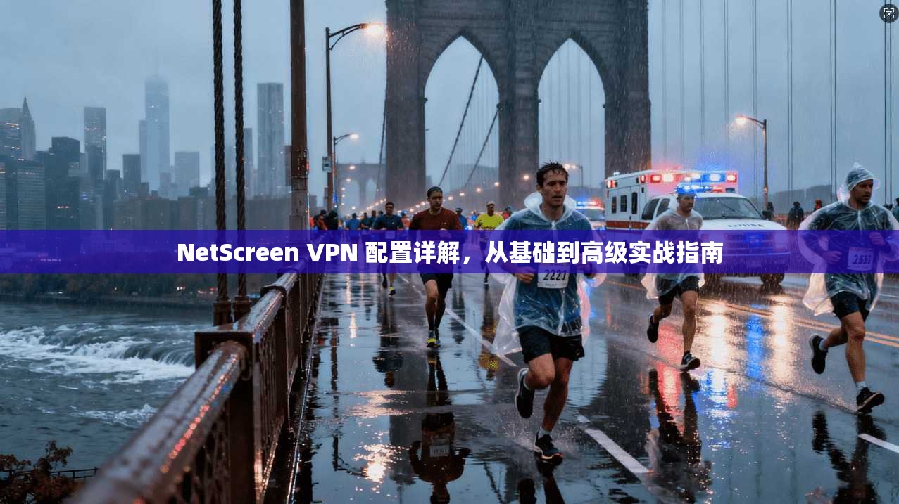 NetScreen VPN 配置详解，从基础到高级实战指南  第1张