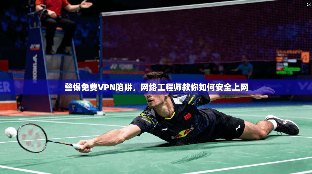 警惕免费VPN陷阱，网络工程师教你如何安全上网  第1张