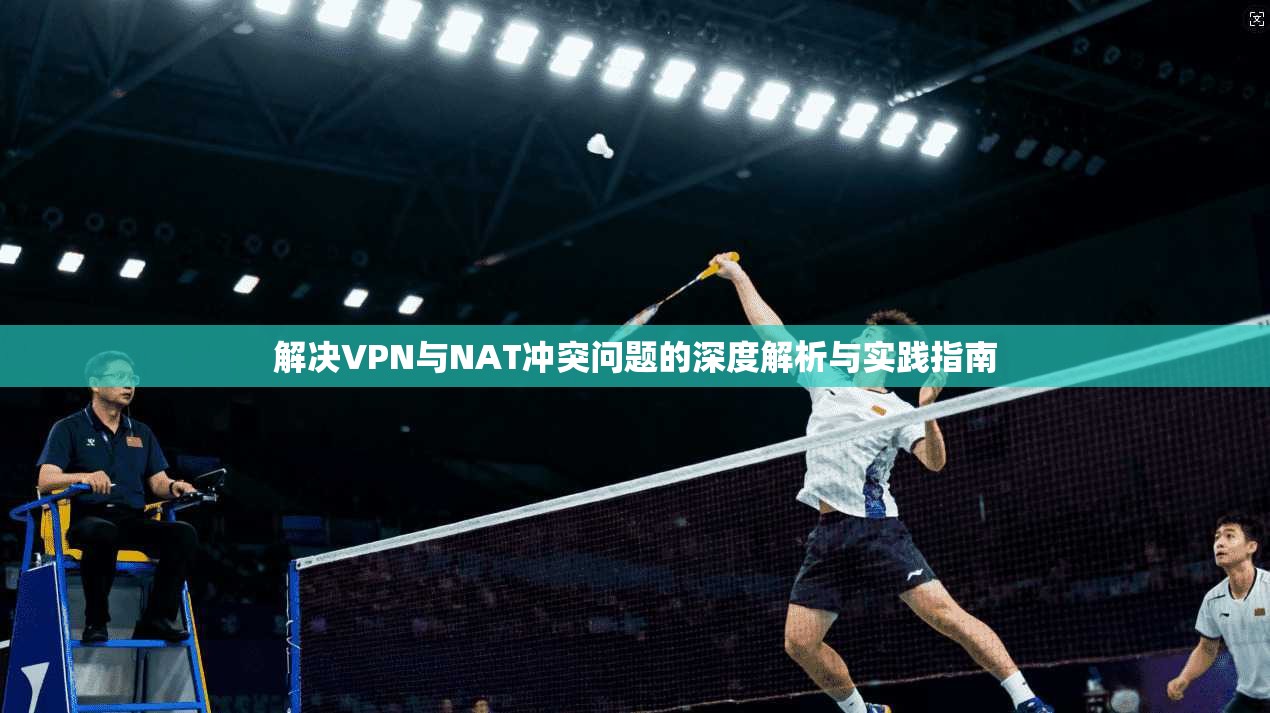 解决VPN与NAT冲突问题的深度解析与实践指南  第1张