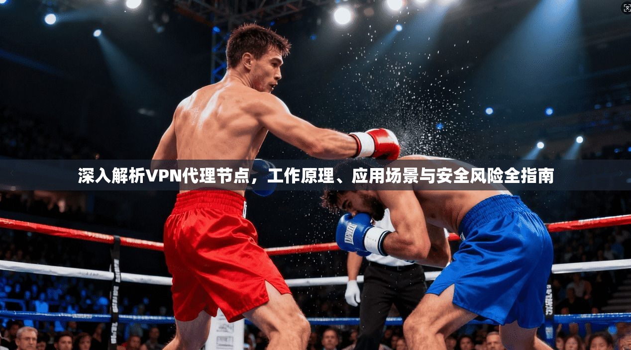 深入解析VPN代理节点，工作原理、应用场景与安全风险全指南  第1张