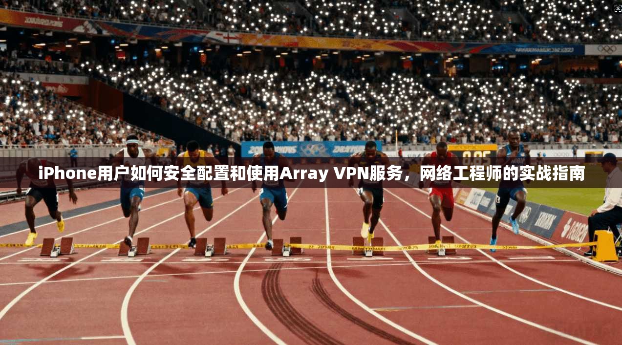 iPhone用户如何安全配置和使用Array VPN服务，网络工程师的实战指南  第1张