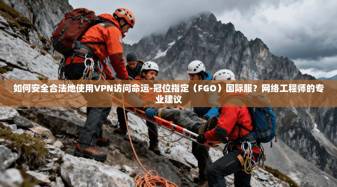 如何安全合法地使用VPN访问命运-冠位指定（FGO）国际服？网络工程师的专业建议  第1张