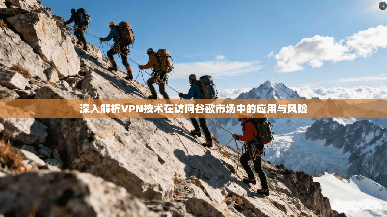深入解析VPN技术在访问谷歌市场中的应用与风险  第1张