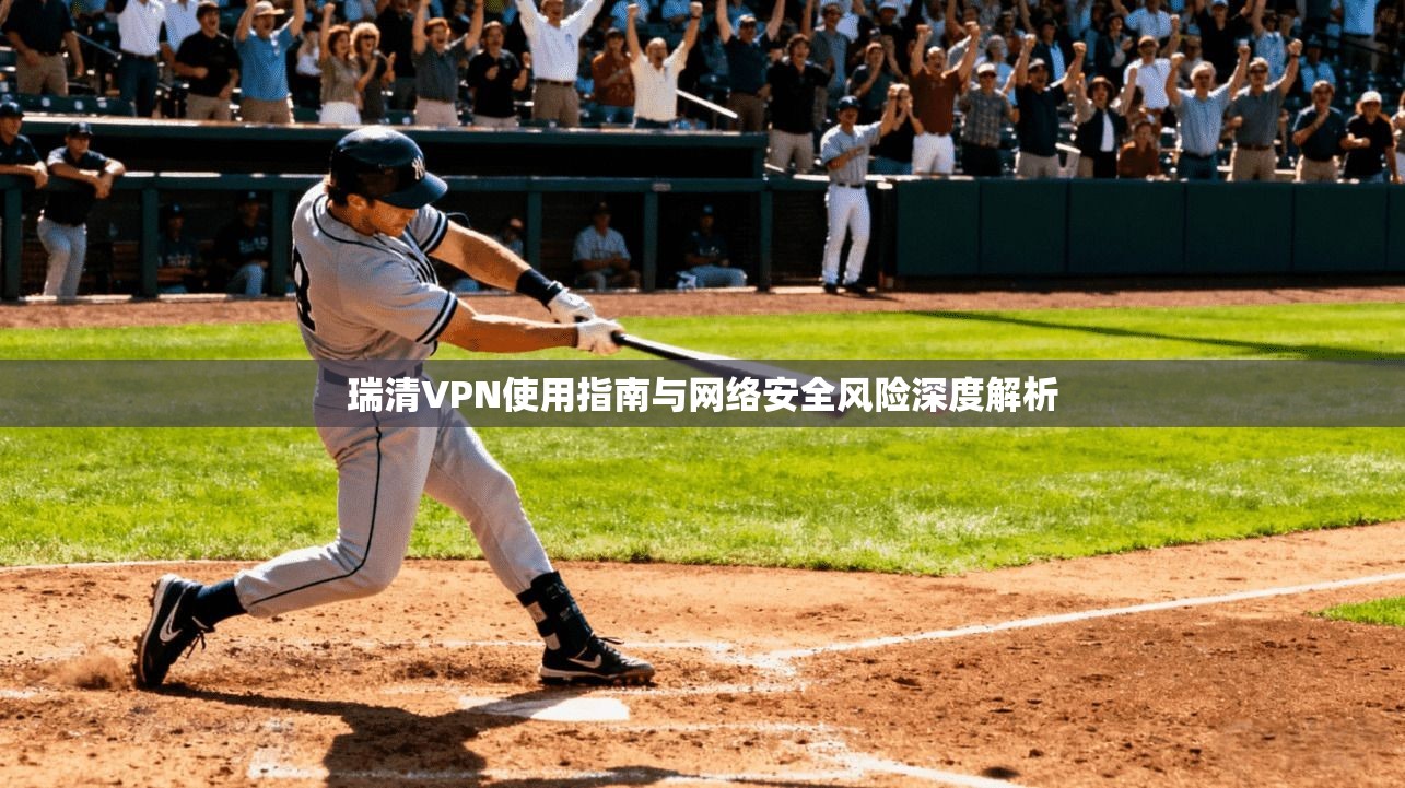 瑞清VPN使用指南与网络安全风险深度解析  第1张