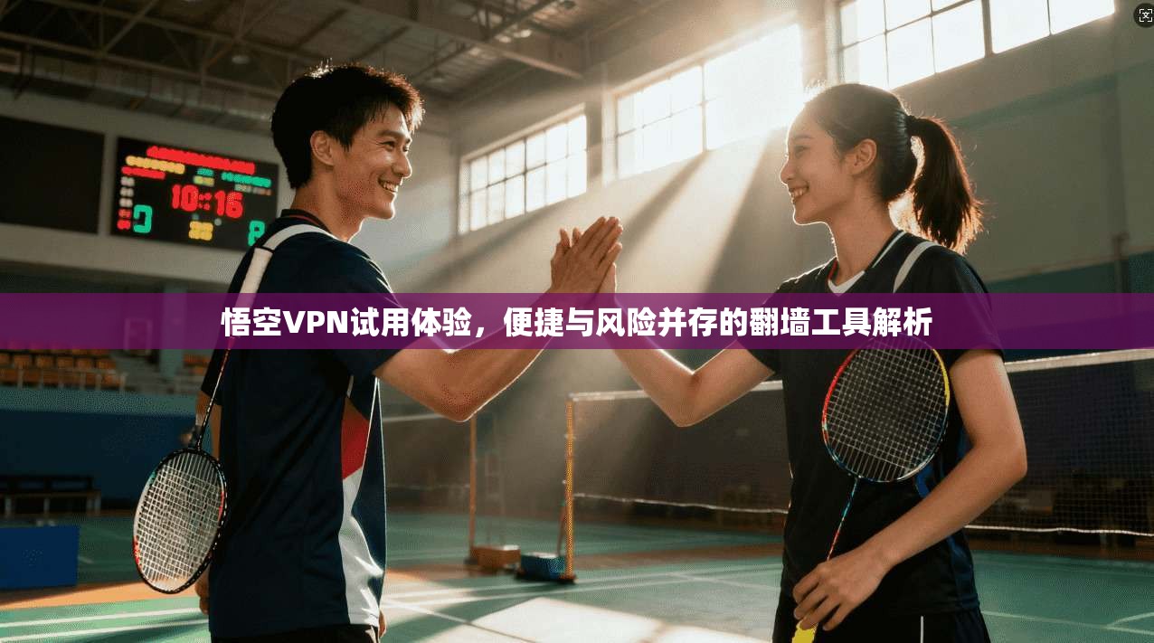 悟空VPN试用体验，便捷与风险并存的翻墙工具解析  第1张