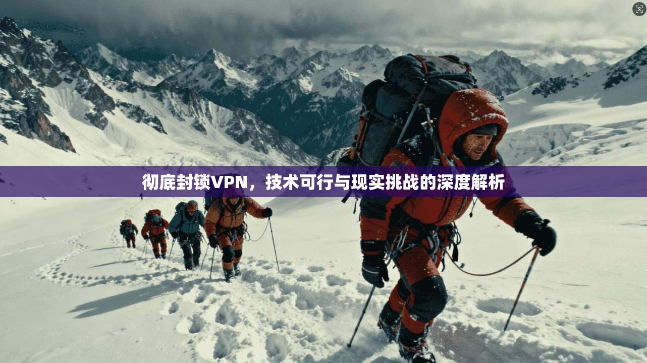 彻底封锁VPN,技术可行与现实挑战的深度解析 第1张 彻底封锁VPN,技术可行与现实挑战的深度解析 第1张