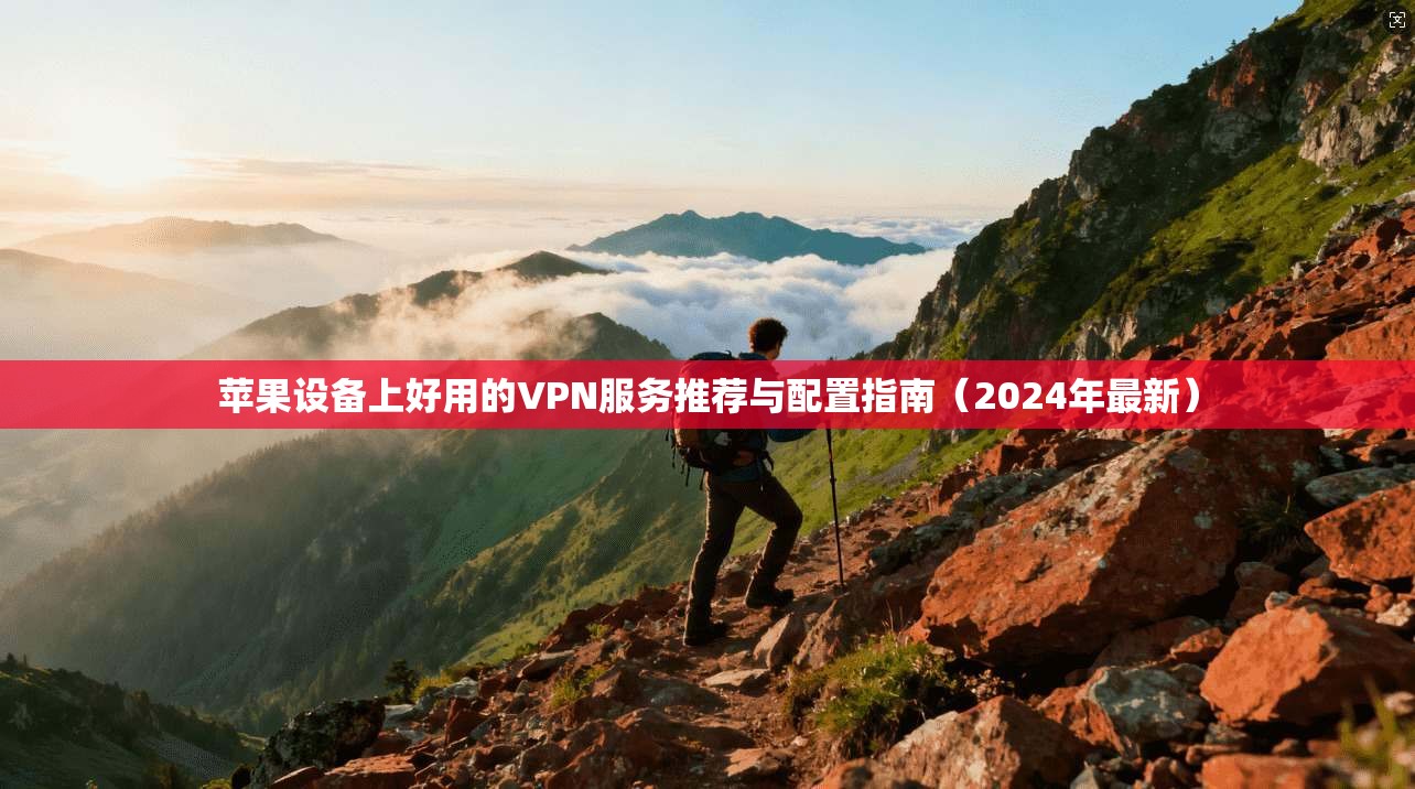 苹果设备上好用的VPN服务推荐与配置指南（2024年最新）  第1张