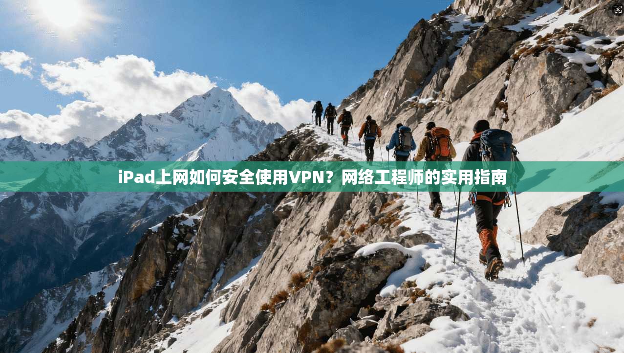 iPad上网如何安全使用VPN?网络工程师的实用指南 第1张 iPad上网如何安全使用VPN?网络工程师的实用指南 第1张