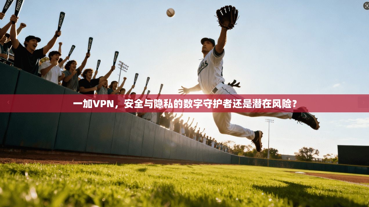 一加VPN，安全与隐私的数字守护者还是潜在风险？  第1张