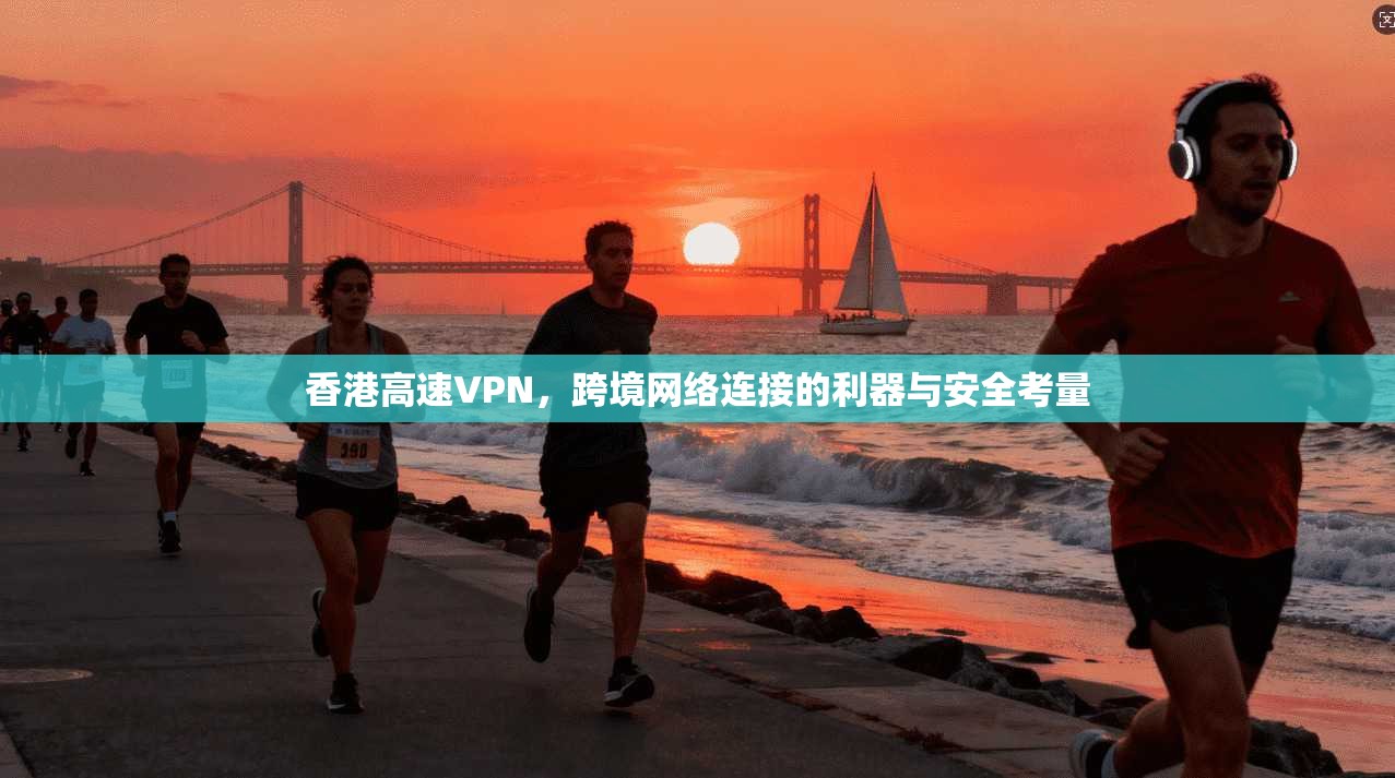 香港高速VPN,跨境网络连接的利器与安全考量 第1张 香港高速VPN,跨境网络连接的利器与安全考量 第1张