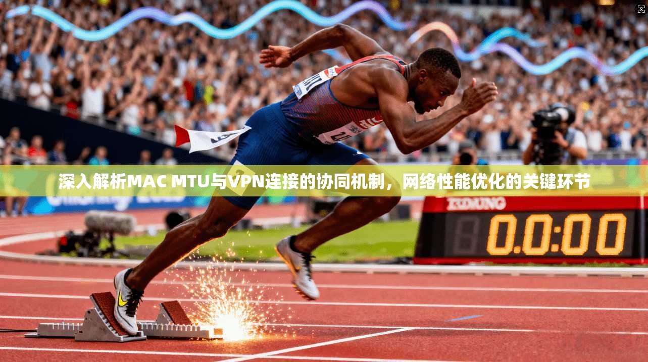 深入解析MAC MTU与VPN连接的协同机制,网络性能优化的关键环节 第1张 深入解析MAC MTU与VPN连接的协同机制,网络性能优化的关键环节 第1张