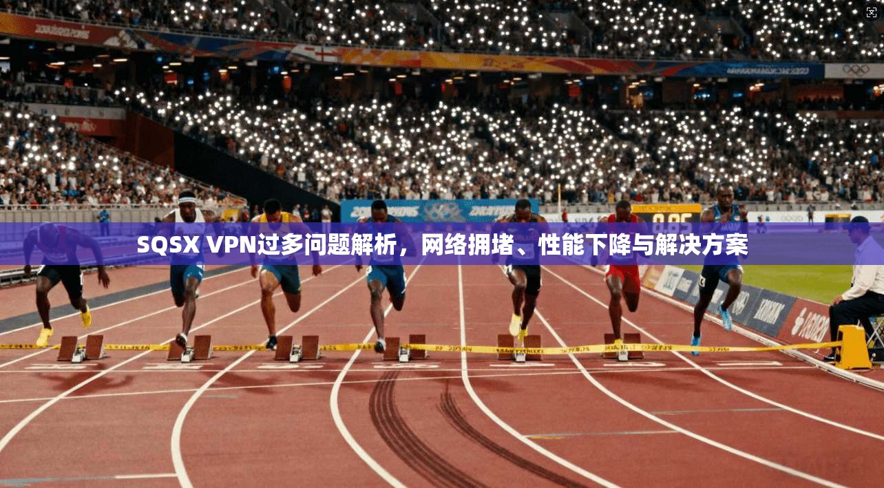 SQSX VPN过多问题解析,网络拥堵、性能下降与解决方案 第1张 SQSX VPN过多问题解析,网络拥堵、性能下降与解决方案 第1张