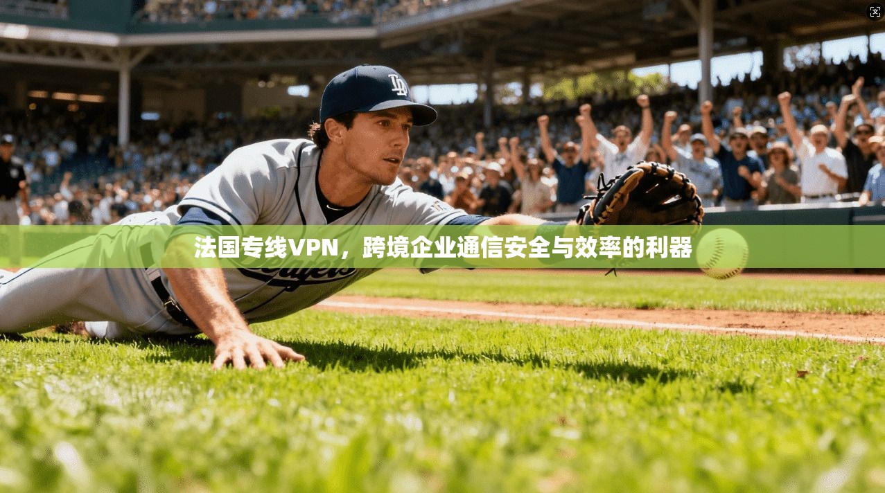 法国专线VPN，跨境企业通信安全与效率的利器  第1张