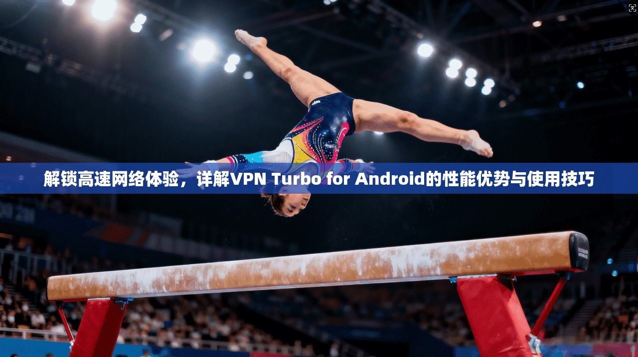 解锁高速网络体验,详解VPN Turbo for Android的性能优势与使用技巧 第1张 解锁高速网络体验,详解VPN Turbo for Android的性能优势与使用技巧 第1张