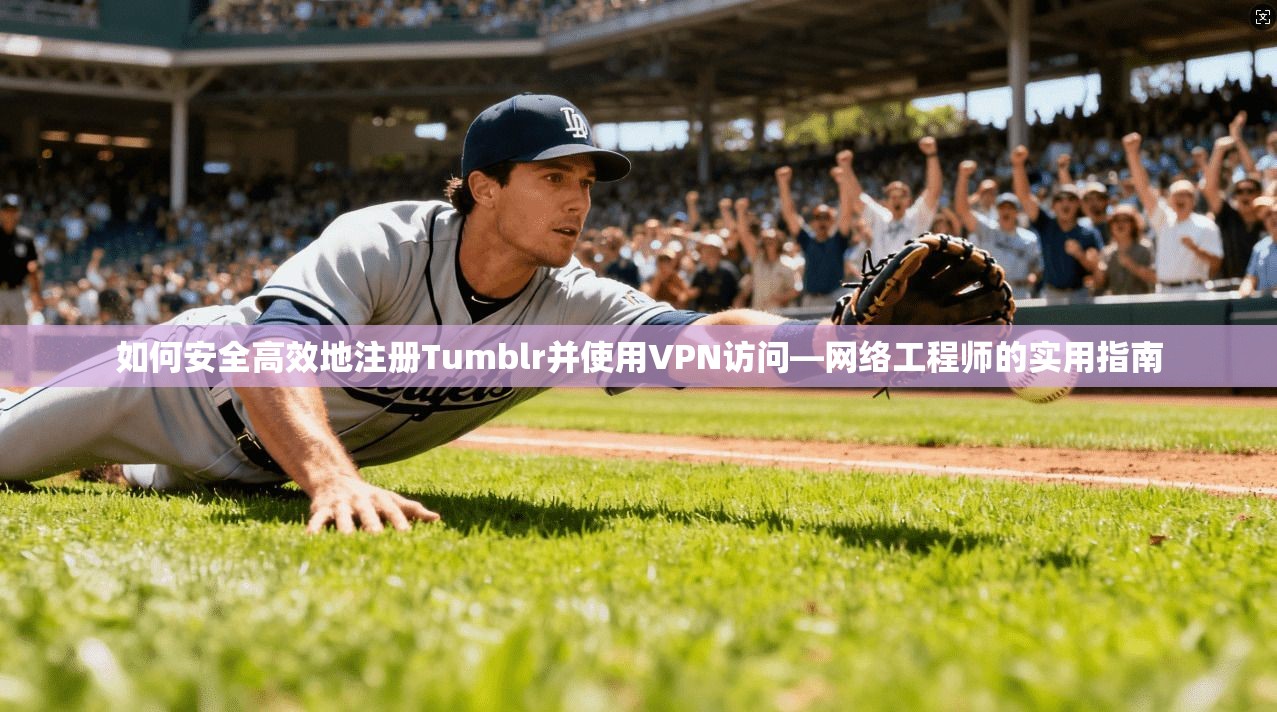 如何安全高效地注册Tumblr并使用VPN访问—网络工程师的实用指南  第1张