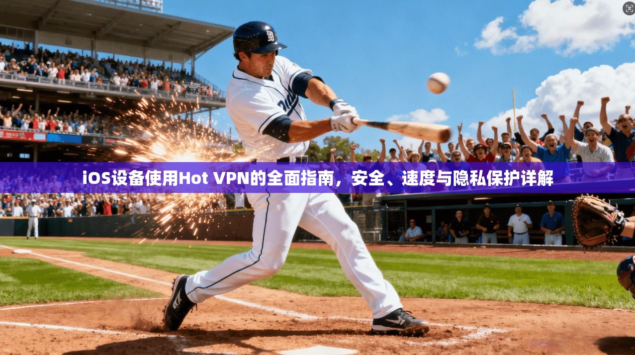 iOS设备使用Hot VPN的全面指南，安全、速度与隐私保护详解  第1张