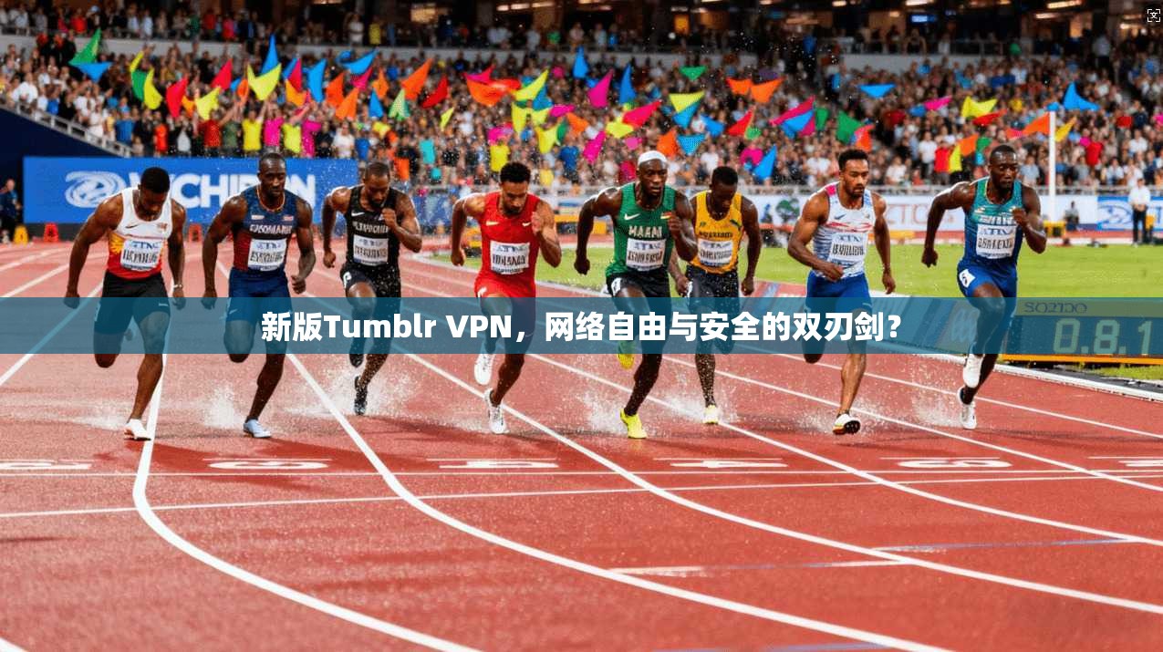 新版Tumblr VPN，网络自由与安全的双刃剑？  第1张