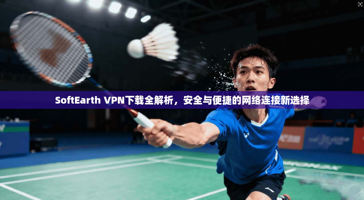SoftEarth VPN下载全解析,安全与便捷的网络连接新选择 第1张 SoftEarth VPN下载全解析,安全与便捷的网络连接新选择 第1张